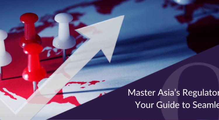 Master Asia’s Regulatory Landscape Your Guide to Seamless Expansion