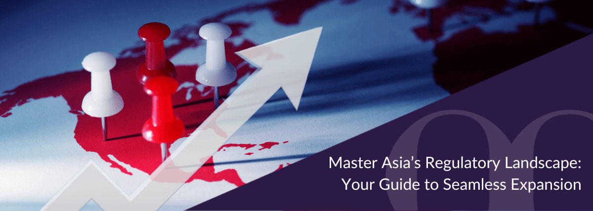 Master Asia’s Regulatory Landscape Your Guide to Seamless Expansion