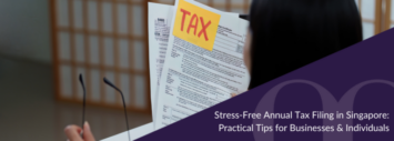 Stress-Free Annual Tax Filing in Singapore: Practical Tips for Businesses & Individuals